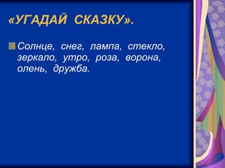«УГАДАЙ  СКАЗКУ». Солнце,  снег,  лампа,  стекло,  зеркало,  утро,  роза,  ворона,  олень,  дружба.   