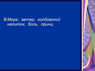 Море,  ветер,  колдовской  напиток,  боль,  принц.   