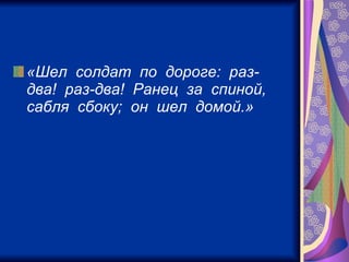 «Шел  солдат  по  дороге:  раз-два!  раз-два!  Ранец  за  спиной,  сабля  сбоку;  он  шел  домой.»   