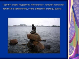 Героиня сказки Андерсена «Русалочка», которой поставлен памятник в Копенгагене, стала символом столицы Дании .  