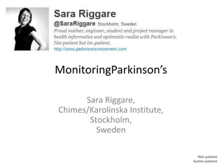 MonitoringParkinson’s

      Sara Riggare,
Chimes/Karolinska Institute,
       Stockholm,
         Sweden

                                 Not patient
                               butim-patient
 