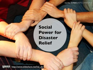 2nd Dec




                            Social
                            Power for
                            Disaster
                            Relief




http://www.slideshare.net/hal_sk/
 