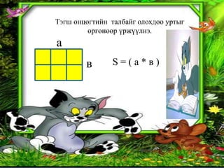 Тэгш өнцөгтийн талбайг олохдоо уртыг
         өргөнөөр үржүүлнэ.
а
        в      S=(а*в)
 