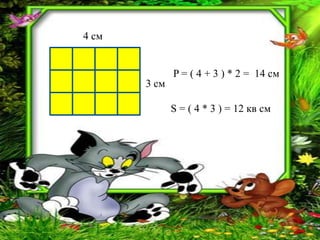 4 см


              P = ( 4 + 3 ) * 2 = 14 см
       3 см

              S = ( 4 * 3 ) = 12 кв см
 