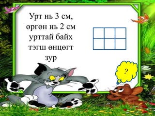 Урт нь 3 см,
өргөн нь 2 см
 урттай байх
 тэгш өнцөгт
     зур
 