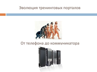Эволюция тренинговых порталов От телефона до коммуникатора 