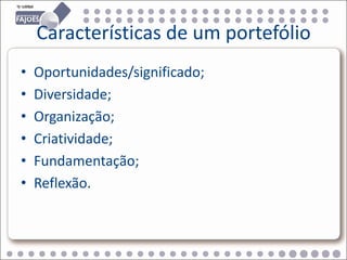 Características de um portefólio
•   Oportunidades/significado;
•   Diversidade;
•   Organização;
•   Criatividade;
•   Fundamentação;
•   Reflexão.
 