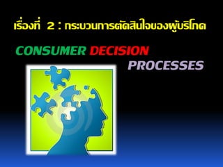 เรื่องที่ 2 : กระบวนการตัดสินใจของผูบริโภค
                                    ้
CONSUMER DECISION
              PROCESSES
 