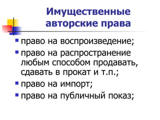 Имущественные авторские права право на воспроизведение; право на распространение любым способом продавать, сдавать в прокат и т.п.; право на импорт; право на публичный показ; 