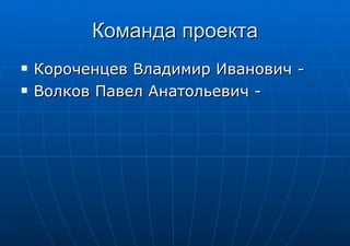 Команда проекта Короченцев Владимир Иванович -  Волков Павел Анатольевич -  