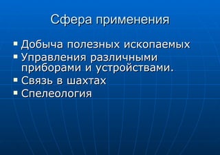 Сфера применения Добыча полезных ископаемых Управления различными приборами и устройствами.  Связь в шахтах  Спелеология 