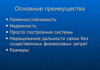 Основные преимущества Помехоустойчивость Надежность Просто построения системы Наращивание дальности связи без существенных финансовых затрат Размеры 
