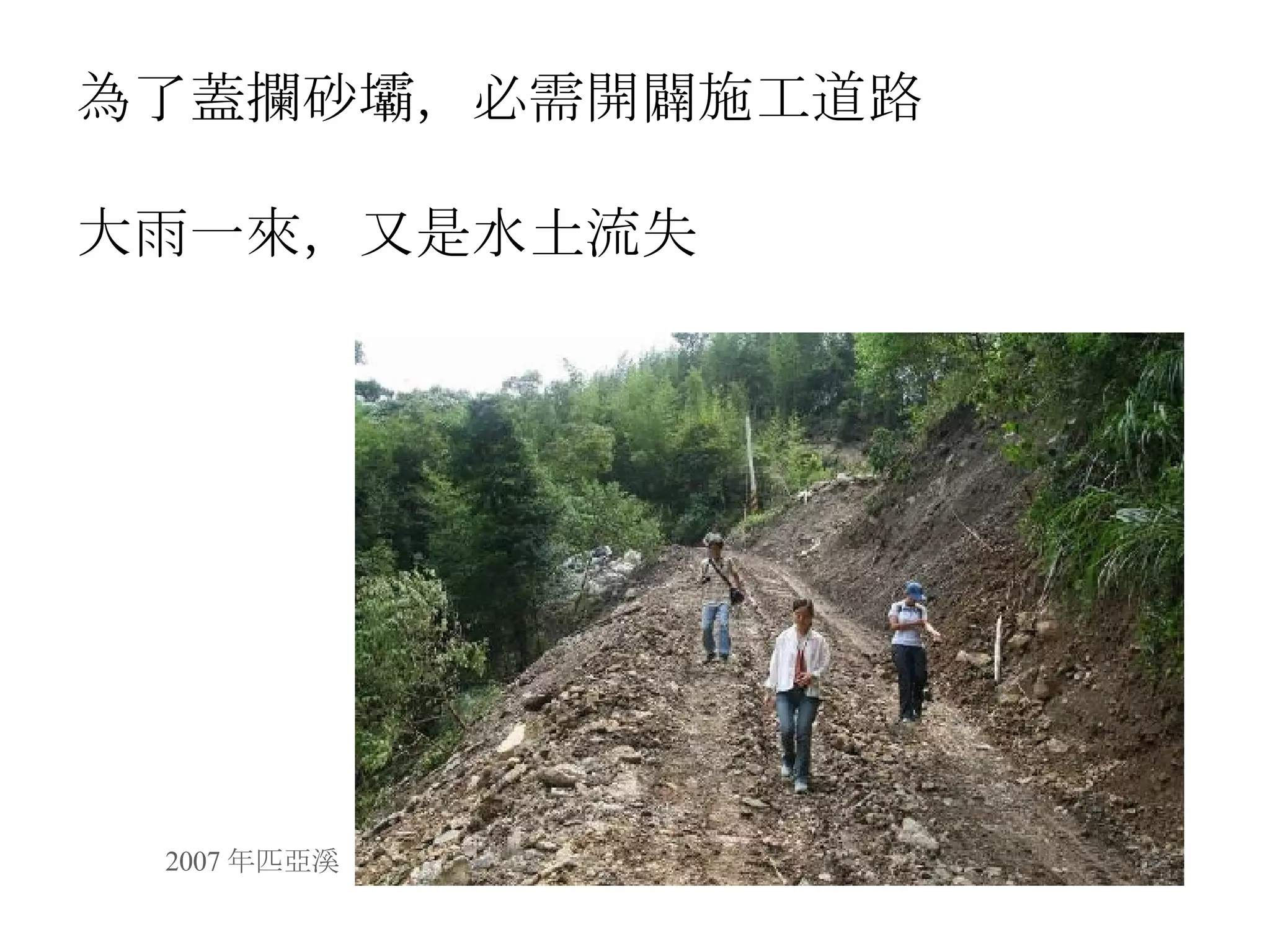 為了蓋攔砂壩，必需開闢施工道路 大雨一來，又是水土流失 2007 年匹亞溪 