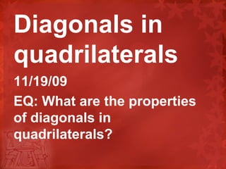 Diagonals in quadrilaterals 11/19/09 EQ: What are the properties of diagonals in quadrilaterals? 