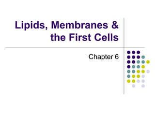 Lipids, Membranes &
the First Cells
Chapter 6
 