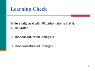 20
Learning Check
Write a fatty acid with 10 carbon atoms that is:
A. saturated
B. monounsaturated omega-3
C. monounsaturated omega-6
 