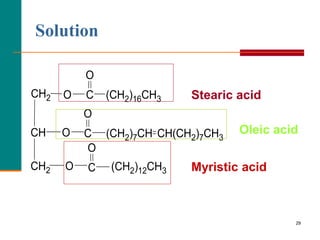 29
Solution
Stearic acid
Oleic acid
Myristic acid
(CH2)12CH3
O
C
CH(CH2)7CH3
(CH2)7CH
O
C
O
(CH2)16CH3
C
O
O
O
CH2
CH2
CH
 