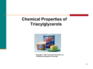 34
Chemical Properties of
Triacylglycerols
Copyright © 2007 by Pearson Education, Inc.
Publishing as Benjamin Cummings
 