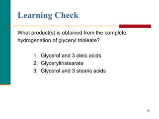 38
What product(s) is obtained from the complete
hydrogenation of glyceryl trioleate?
1. Glycerol and 3 oleic acids
2. Glyceryltristearate
3. Glycerol and 3 stearic acids
Learning Check
 