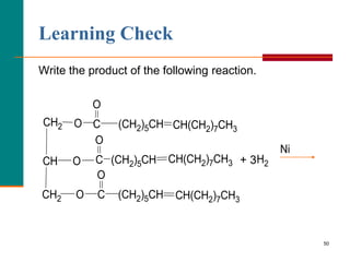 50
Learning Check
Write the product of the following reaction.
O
CH2
O
O
CH2
CH
CH(CH2)7CH3
(CH2)5CH
O
C
O
CH(CH2)7CH3
(CH2)5CH
C
O
C CH(CH2)7CH3
(CH2)5CH
H2
Ni
+ 3
 