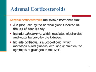 84
Adrenal Corticosteroids
Adrenal corticosteroids are steroid hormones that
 Are produced by the adrenal glands located ...