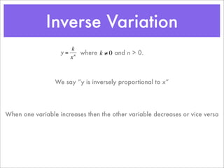 Inverse Variation
                       k
                   y = n where k ≠ 0 and n > 0.
                      x



          €           € “y is inversely proportional to x”
                 We say




When one variable increases then the other variable decreases or vice versa
 
