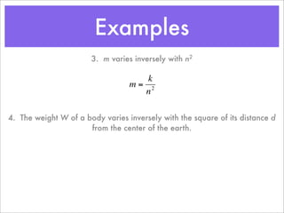 Examples
                       3. m varies inversely with n2

                                     k
                                  m= 2
                                    n

4. The weight W of a body varies inversely with the square of its distance d
                      € the center of the earth.
                      from
 