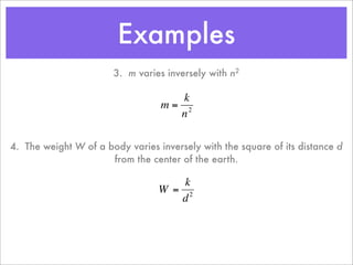 Examples
                       3. m varies inversely with n2

                                     k
                                  m= 2
                                    n

4. The weight W of a body varies inversely with the square of its distance d
                      € the center of the earth.
                      from

                                     k
                                 W = 2
                                    d



                       €
 