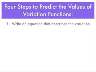 Four Steps to Predict the Values of
       Variation Functions:
1. Write an equation that describes the variation
 