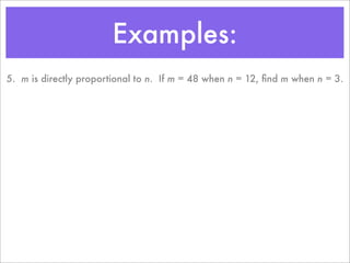 Examples:
5. m is directly proportional to n. If m = 48 when n = 12, ﬁnd m when n = 3.
 
