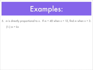 Examples:
5. m is directly proportional to n. If m = 48 when n = 12, ﬁnd m when n = 3.

   (1.) m = kn
 
