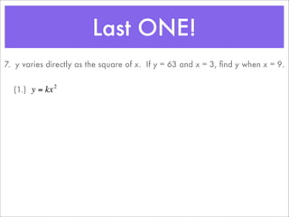 Last ONE!
    7. y varies directly as the square of x. If y = 63 and x = 3, ﬁnd y when x = 9.

                    2
      (1.) y = kx



€
 