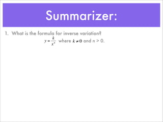 Summarizer:
1. What is the formula for inverse variation?
                      k
                  y = n where k ≠ 0 and n > 0.
                     x



          €           €
 