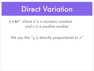 Direct Variation
y = kx where k is a nonzero constant
     n


        and n is a positive number


We say this “y is directly proportional to x”
 