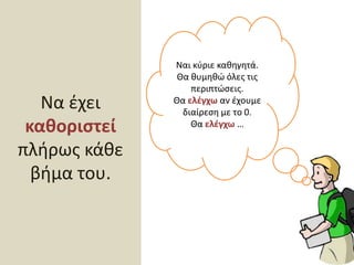 Να έχει καθοριστείπλήρως κάθε βήμα του.Ναι κύριε καθηγητά. Θα θυμηθώ όλες τις περιπτώσεις.Θα ελέγχω αν έχουμε διαίρεση με το 0.Θα ελέγχω …