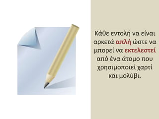 Κάθε εντολή να είναι αρκετά απλή ώστε να μπορεί να εκτελεστεί από ένα άτομο που χρησιμοποιεί χαρτί και μολύβι.