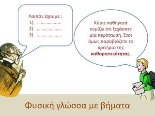 Λοιπόν έχουμε :…………….....……………………………………Κύριε καθηγητά νομίζω ότι ξεχάσατε μία περίπτωση. Έτσι όμως παραβιάζετε το κριτήριο της καθοριστικότητας.Φυσική γλώσσα με βήματα