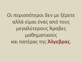 Οι περισσότεροι δεν με ξέρετε αλλά είμαι ένας από τους μεγαλύτερους Άραβες μαθηματικούς και πατέρας της Άλγεβρας. 