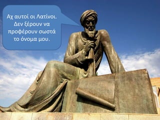 Αχ αυτοί οι Λατίνοι. Δεν ξέρουν να προφέρουν σωστά το όνομα μου.