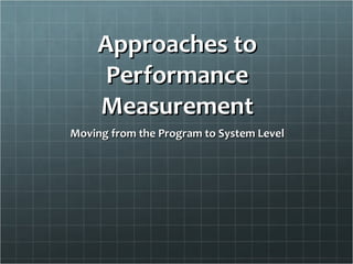 Approaches to Performance Measurement Moving from the Program to System Level 