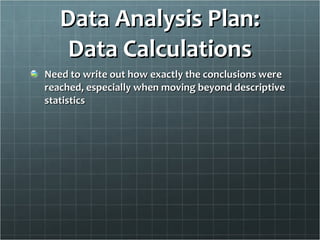 Data Analysis Plan: Data Calculations Need to write out how exactly the conclusions were reached, especially when moving beyond descriptive statistics 