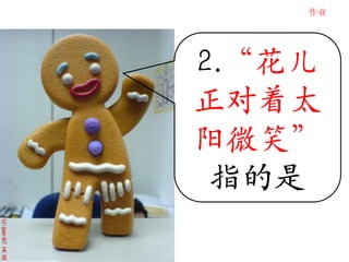 作业




2.“花儿
正对着太
阳微笑”
 指的是
 