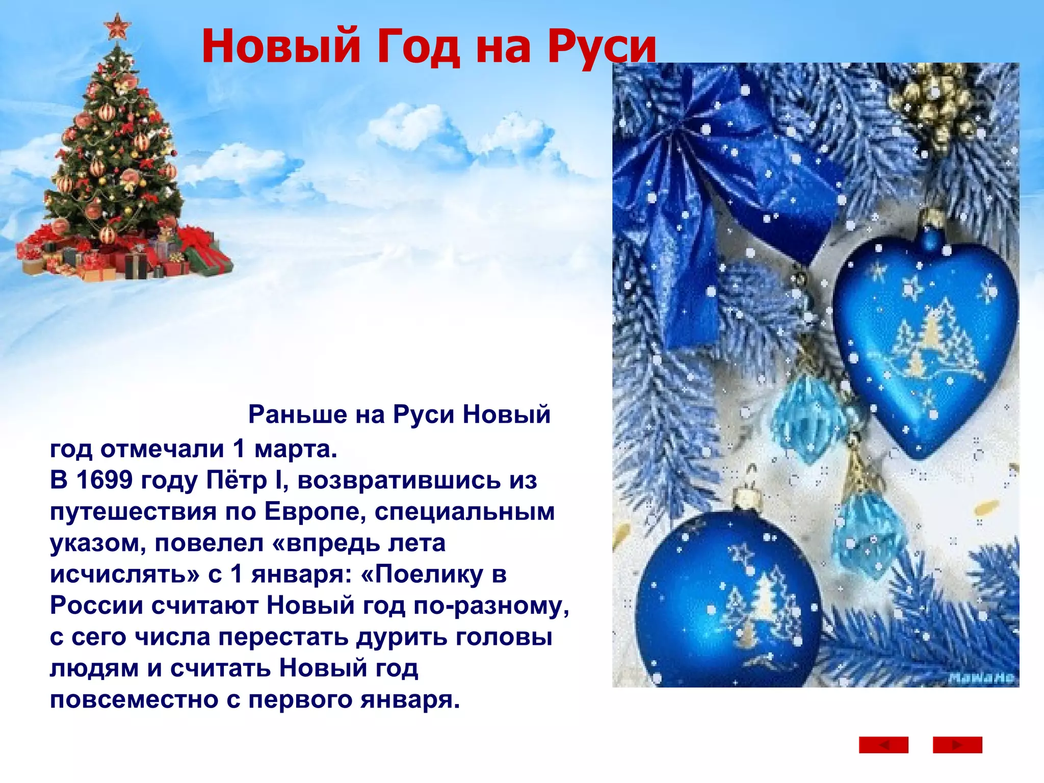 Новый Год на Руси Раньше на Руси Новый год отмечали 1 марта .  В 1699 году Пётр I, возвратившись из путешествия по Европе, специальным указом, повелел «впредь лета исчислять» с 1 января: «Поелику в России считают Новый год по-разному, с сего числа перестать дурить головы людям и считать Новый год повсеместно с первого января.  
