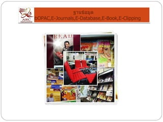 ฐานข้อมูล  WebOPAC,E-Journals,E-Database,E-Book,E-Clipping 