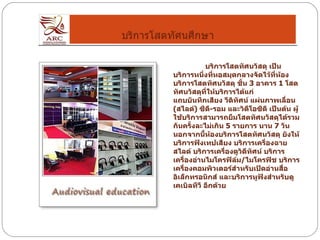 บริการโสตทัศนศึกษา บริการโสตทัศนวัสดุ เป็นบริการหนึ่งที่หอสมุดกลางจัดไว้ที่ห้องบริการโสตทัศนวัสดุ ชั้น  3  อาคาร  1  โสตทัศนวัสดุที่ให้บริการได้แก่ แถบบันทึกเสียง วีดิทัศน์ แผ่นภาพเลื่อน  ( สไลด์ )  ซีดี - รอม และวิดีโอซีดี เป็นต้น ผู้ใช้บริการสามารถยืมโสตทัศนวัสดุได้รวมกันครั้งละไม่เกิน  5  รายการ นาน  7  วัน นอกจากนี้ห้องบริการโสตทัศนวัสดุ ยังให้บริการฟังเทปเสียง บริการเครื่องฉายสไลด์ บริการเครื่องดูวิดีทัศน์ บริการเครื่องอ่านไมโครฟิล์ม / ไมโครฟิช บริการเครื่องคอมพิวเตอร์สำหรับเปิดอ่านสื่ออิเล็กทรอนิกส์ และบริการหูฟังสำหรับดูเคเบิลทีวี อีกด้วย 