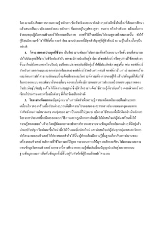 โครงงานต้องศึกษารวบรวมความรู้ หลักการ ข้อเท็จจริ งและแนวคิดต่างๆ อย่างลึกซึ้งในเรื่ องที่ตองการศึกษา
                                                                                               ้
แล้วเสนอเป็ นแนวคิด แบบจาลอง หลักการ ซึ่งอาจอยูในรู ปของสูตร สมการ หรื อคาอธิบาย พร้อมทั้งการ
                                                       ่
จาลองทฤษฎีดวยคอมพิวเตอร์ให้ออกมาเป็ นภาพ ภาพที่ได้ก็จะเปลี่ยนไปตามสูตรหรื อสมการนั้น ทาให้
                 ้
ผูเ้ รี ยนมีความเข้าใจได้ดียงขึ้น การทาโครงงานประเภทนี้มีจุดสาคัญอยูที่ผทาต้องมี ความรู้ในเรื่ องนั้นๆเป็ น
                            ิ่                                           ่ ู้
อย่างดี
         4. โครงงานการประยุกต์ใช้ งาน เป็ นโครงงานพัฒนาโปรแกรมเพื่อสร้างผลงานหรื อชิ้นงานที่สามารถ
นาไปประยุกต์ใช้งานในชีวิตประจาวัน อาจจะมีการประดิษฐ์ฮาร์ดแวร์ซอฟต์แวร์ หรื ออุปกรณ์ใช้สอยต่างๆ
ขึ้นมาใหม่ดวยตนเองหรื อปรับปรุ งเปลี่ยนแปลงของเดิมที่มีอยูแล้วให้มีประสิทธิภาพสูงขึ้น เช่น ซอฟต์แวร์
               ้                                                  ่
สาหรับการออกแบบและตกแต่งภายในอาคารซอฟต์แวร์สาหรับการผสมสี ซอฟต์แวร์ในการร่ างภาพคนร้าย
และก่อนการทาโครงงานลักษณะนี้จะต้องศึกษาและวิเคราะห์ความต้องการของผูใช้ แล้วนาข้อมูลที่ได้มาใช้
                                                                                ้
ในการออกแบบ และพัฒนาสิ่ งของนั้นๆ ต่อจากนั้นต้องมีการทดสอบการทางานหรื อทดสอบคุณภาพของ
สิ่งประดิษฐ์ปรับปรุ งแก้ไขให้มีความสมบูรณ์ ซึ่งผูทาโครงงานต้องใช้ความรู้เกี่ยวกับเครื่ องคอมพิวเตอร์ การ
                                                   ้
เขียนโปรแกรม และเครื่ องมือต่างๆ ที่เกี่ยวข้องเป็ นอย่างดี
         5. โครงงานพัฒนาเกม มีจุดมุ่งหมายในการจัดทาเพื่อความรู้ ความเพลิดเพลิน และฝึ กทักษะการ
เคลื่อนไหวของกล้ามเนื้อส่วนต่างๆ รวมถึงฝึ กความไวของสมองและสายตา เช่น เกมหมากรุ ก เกมทาย
คาศัพท์ เกมการคานวณเลข เกมฟุตบอล ควรเป็ นเกมที่ไม่รุนแรง เน้นการใช้สมองเพื่อฝึ กคิดอย่างมีหลักการ
โครงการประเภทนี้จะมีการออกแบบวิธีการและกฎกติกาการเล่นเพื่อให้น่าสนใจแก่ผเู้ ล่น พร้อมทั้งให้
ความรู้สอดแทรกไปด้วย โดยผูพฒนาควรจะทาการสารวจและรวบรวมข้อมูลเกี่ยวกับเกมต่างๆ ที่มีอยูแล้ว
                                   ้ ั                                                               ่
นามาปรับปรุ งหรื อพัฒนาขึ้นใหม่ เพื่อให้เป็ นเกมที่แปลกใหม่ และน่าสนใจแก่ผเู้ ล่นทุกกลุ่มเพศและวัยการ
ทาโครงงาȨอมพิวเตอร์ให้ประสบผลสาเร็ จได้น้ น ผูทาจะต้องมีความรู้พ้ืนฐานเกี่ยวกับการทางานของ
                                                  ั ้
เครื่ องคอมพิวเตอร์ หลักการที่ใช้ในการแก้ปัญหา กระบวนการแก้ปัญหา หลักการเขียนโปรแกรม และการ
แทนข้อมูลในคอมพิวเตอร์ นอกจากนี้ควรศึกษาหาความรู้เพิ่มเติมเรื่ องปัญญาประดิษฐ์ การออกแบบ
ฐานข้อมูล และการสืบค้นข้อมูล ทั้งนี้ข้ ึนอยูกบหัวข้อที่ผเู้ รี ยนเลือกทาโครงงาน
                                            ่ ั
 