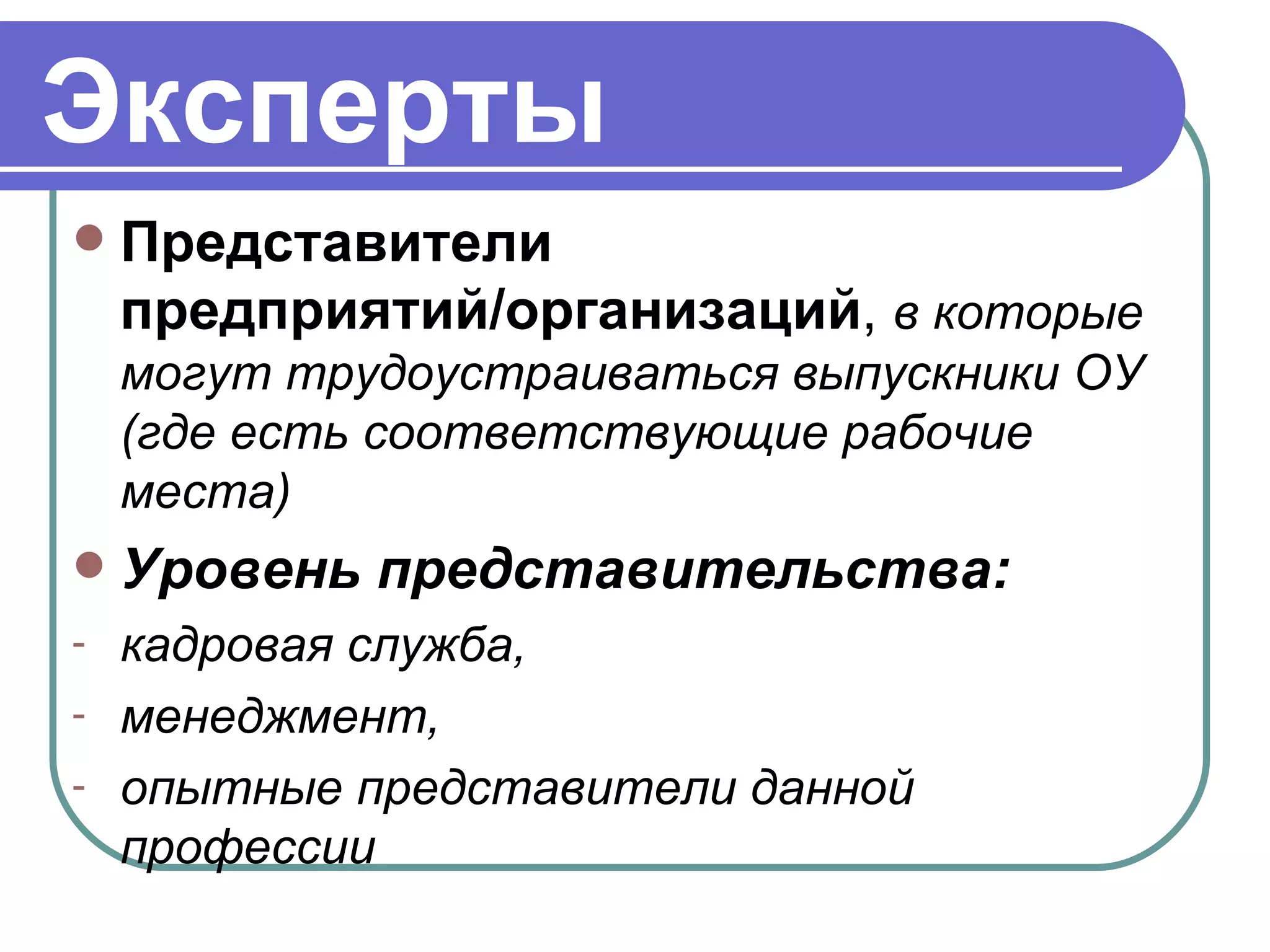 Эксперты Представители предприятий/организаций ,  в которые могут трудоустраиваться выпускники ОУ (где есть соответствующие рабочие места) Уровень представительства: кадровая служба, менеджмент, опытные представители данной профессии 