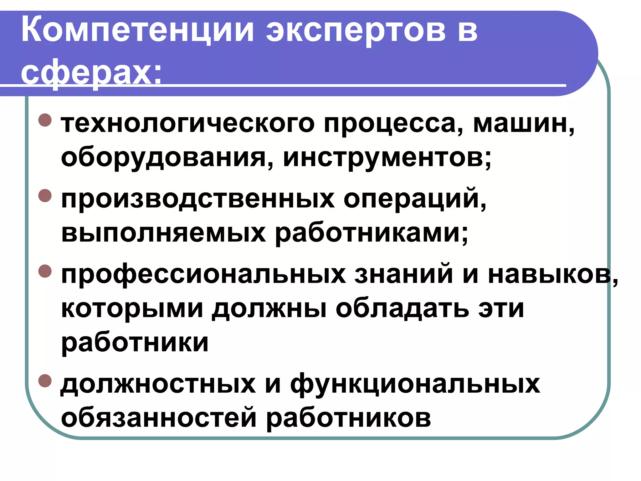 Компетенции экспертов в сферах: технологического процесса, машин, оборудования, инструментов;  производственных операций, выполняемых работниками; профессиональных знаний и навыков, которыми должны обладать эти работники  должностных и функциональных обязанностей работников 