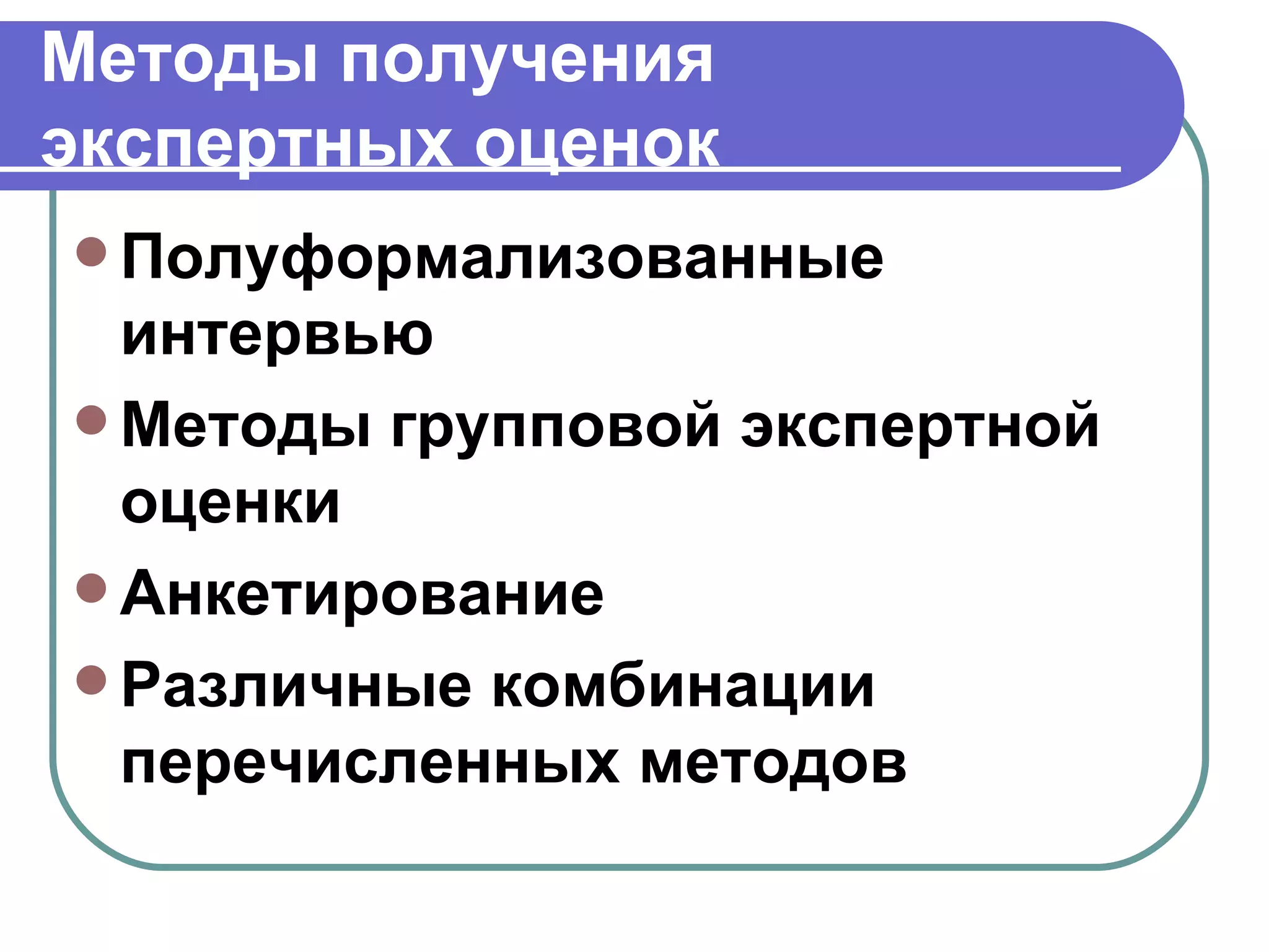 Методы получения экспертных оценок Полуформализованные интервью Методы групповой экспертной оценки Анкетирование Различные комбинации перечисленных методов 