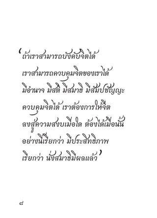 “ถ้าเราสามารถบังคับจิตได้
 เราสามารถควบคุมจิตของเราได้
 มีอำนาจ มีสติ มีสมาธิ มีสัมปชัญญะ
 ควบคุมจิตได้ เราต้องการให้จิต
 ลงสู่ความสงบเมื่อใด ต้องได้เมื่อนั้น
 อย่างนี้เรียกว่า มีประสิทธิภาพ
 เรียกว่า นั่งสมาธิมีผลแล้ว”




 